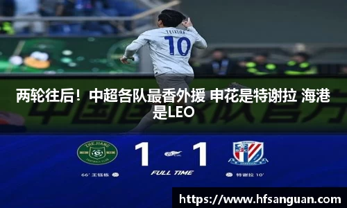 两轮往后！中超各队最香外援 申花是特谢拉 海港是LEO