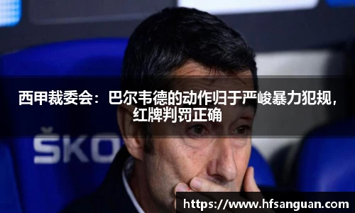 西甲裁委会：巴尔韦德的动作归于严峻暴力犯规，红牌判罚正确